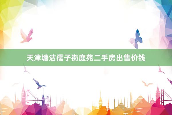 天津塘沽孺子街庭苑二手房出售价钱