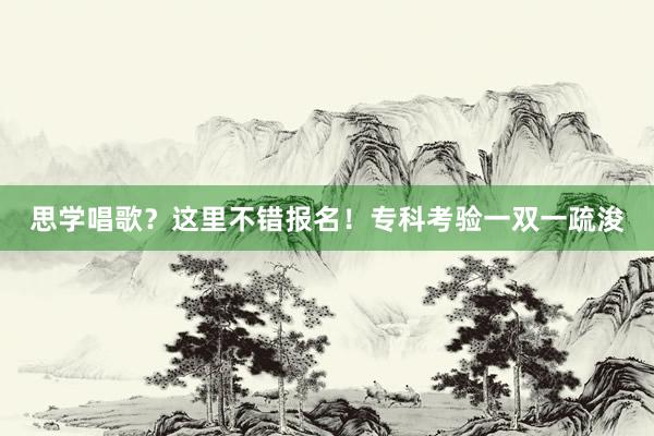 思学唱歌？这里不错报名！专科考验一双一疏浚