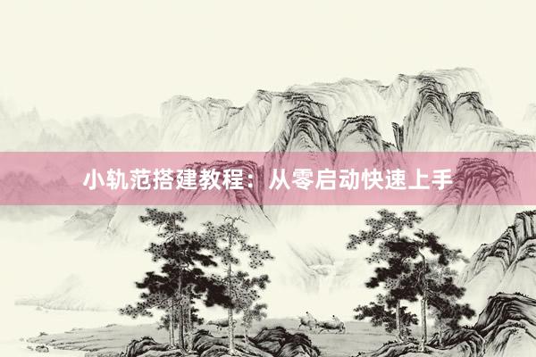 小轨范搭建教程：从零启动快速上手