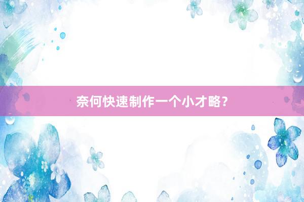 奈何快速制作一个小才略？