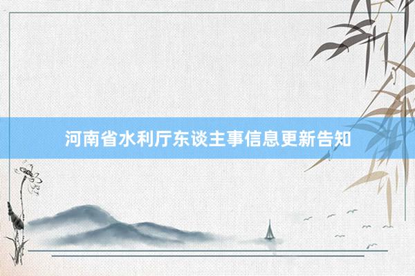 河南省水利厅东谈主事信息更新告知