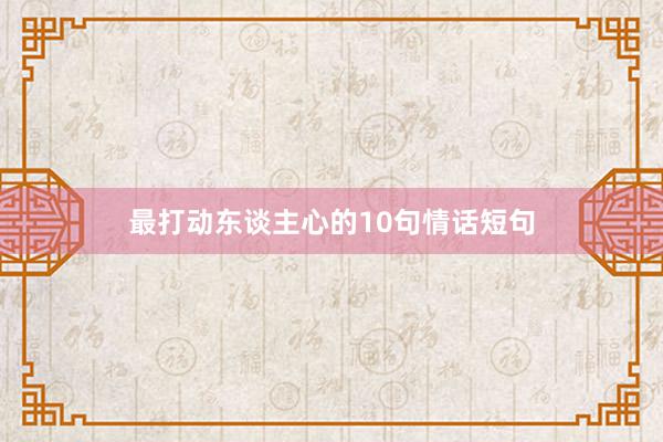 最打动东谈主心的10句情话短句