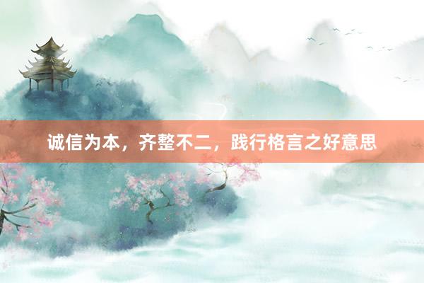 诚信为本，齐整不二，践行格言之好意思