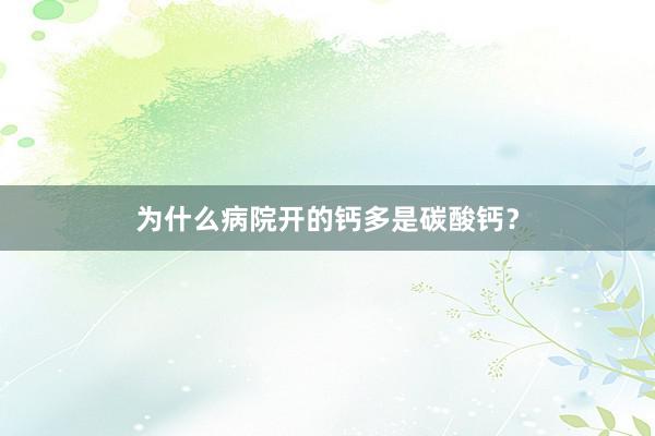 为什么病院开的钙多是碳酸钙？