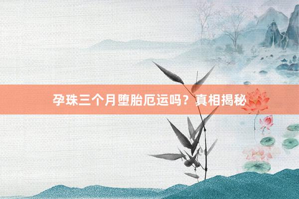 孕珠三个月堕胎厄运吗？真相揭秘