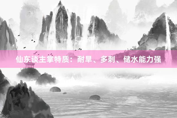仙东谈主掌特质：耐旱、多刺、储水能力强