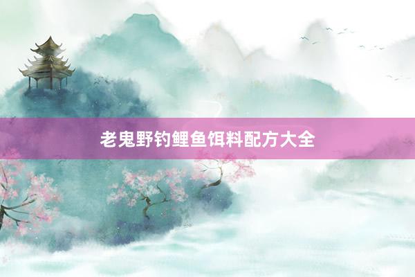 老鬼野钓鲤鱼饵料配方大全