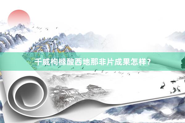 千威枸橼酸西地那非片成果怎样？