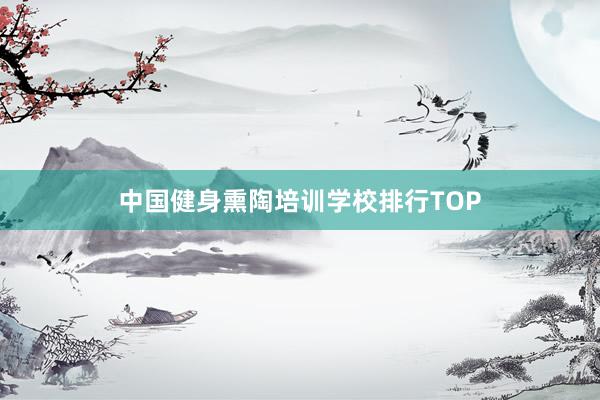 中国健身熏陶培训学校排行TOP