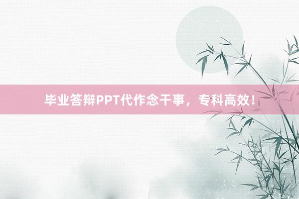 毕业答辩PPT代作念干事,专科高效!